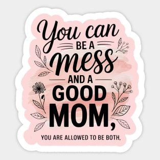 You Can Be A Mess And A Good Mom You Are Allowed To Be Both Sticker